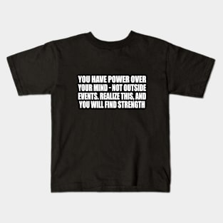 You have power over your mind - not outside events. Realize this, and you will find strength Kids T-Shirt